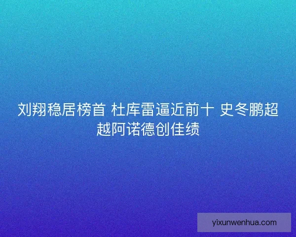 刘翔稳居榜首 杜库雷逼近前十 史冬鹏超越阿诺德创佳绩